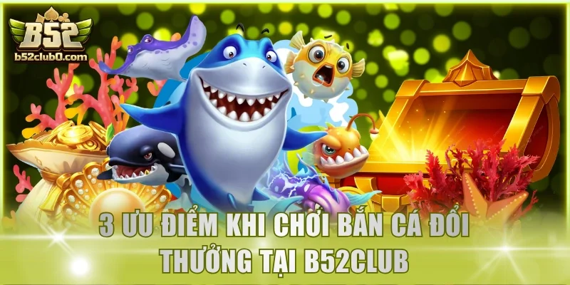 3 ưu điểm khi chơi Bắn Cá Đổi Thưởng tại B52Club
