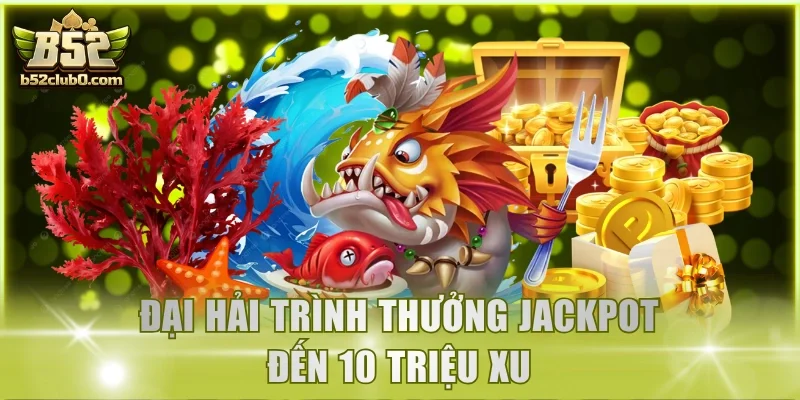 Đại Hải Trình thưởng Jackpot đến 10 triệu xu