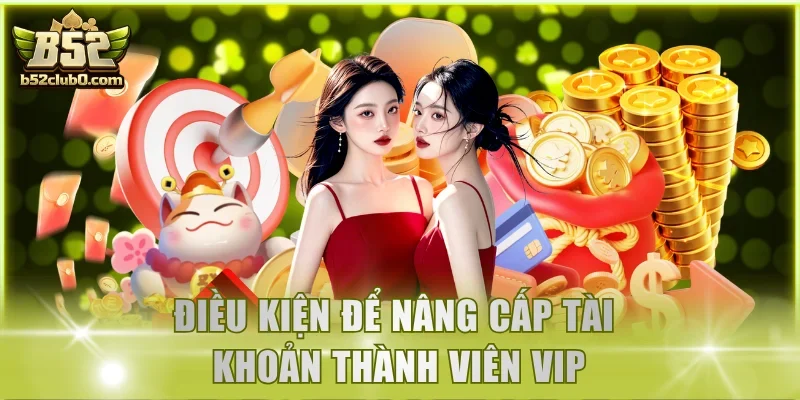 Điều kiện để nâng cấp tài khoản thành viên VIP