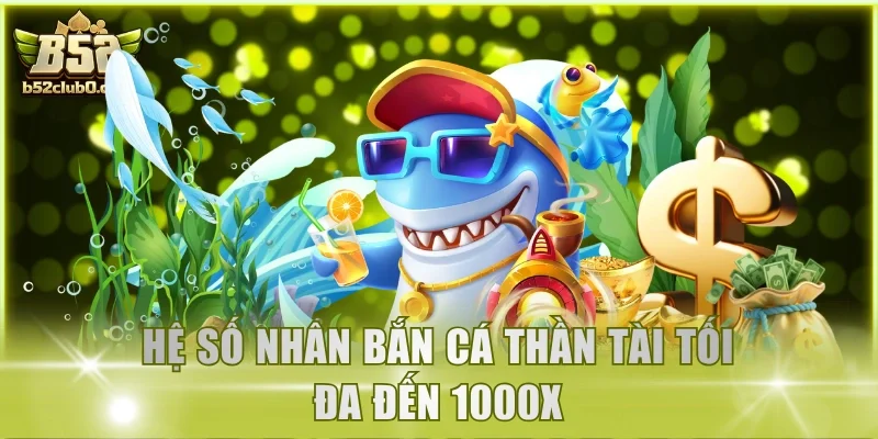 Hệ số nhân Bắn Cá Thần Tài tối đa đến 1000X