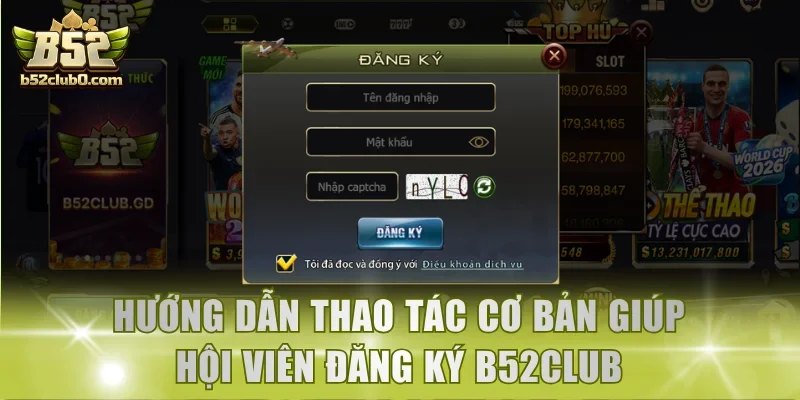 Hướng dẫn thao tác cơ bản giúp hội viên đăng ký B52Club