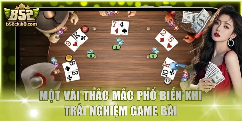 Một vài thắc mắc phổ biến khi trải nghiệm game bài