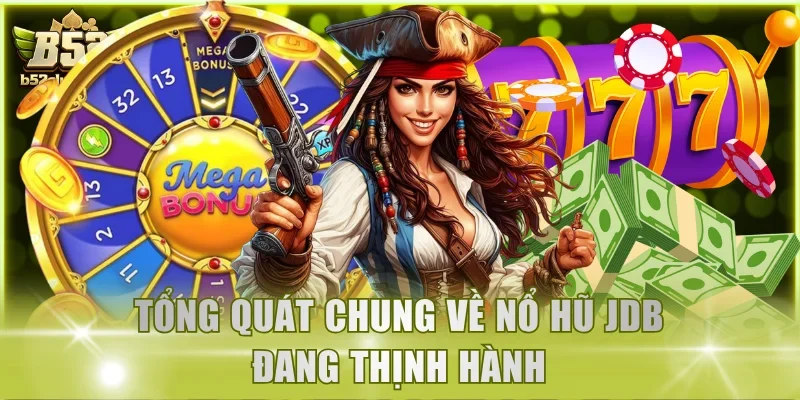 Tổng quát chung về nổ hũ JDB đang thịnh hành