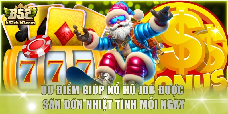 Ưu điểm giúp nổ hũ JDB được săn đón nhiệt tình mỗi ngày